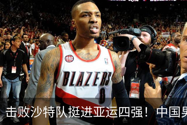 击败沙特队挺进亚运四强！中国男篮半决赛将迎战东道主日本队
